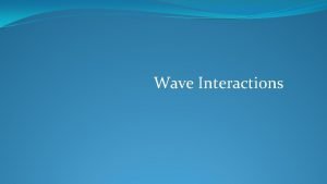 Wave Interactions What interactions can waves undergo Reflection