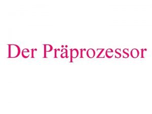 Der Prprozessor Bevor der Compiler das Programm in