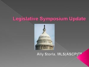 Legislative Symposium Update Ally Storla MLSASCPCM Learning Objectives