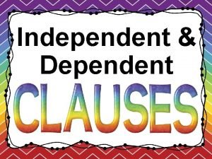 Independent Dependent What is a clause A clause