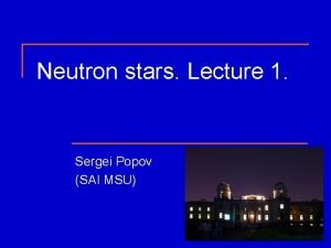 Neutron stars Lecture 1 Sergei Popov SAI MSU