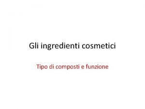 Gli ingredienti cosmetici Tipo di composti e funzione