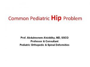 Common Pediatric Hip Problem Prof Abdulmonem Alsiddiky MD