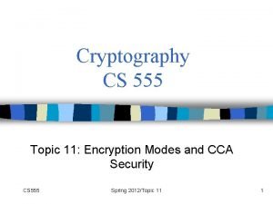 Cryptography CS 555 Topic 11 Encryption Modes and
