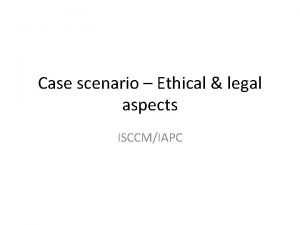 Case scenario Ethical legal aspects ISCCMIAPC Case 78