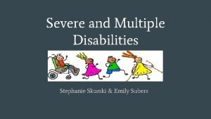 Severe and Multiple Disabilities Stephanie Skurski Emily Subers