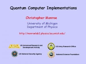 Quantum Computer Implementations Christopher Monroe University of Michigan