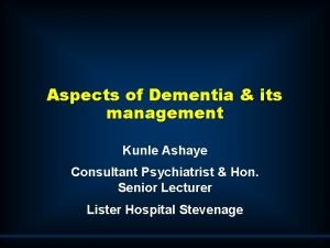 Aspects of Dementia its management Kunle Ashaye Consultant