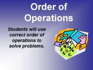 Order of Operations Students will use correct order