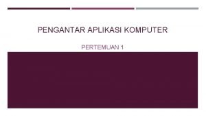 PENGANTAR APLIKASI KOMPUTER PERTEMUAN 1 BAGIAN 1 PENGENALAN