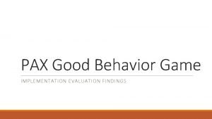 PAX Good Behavior Game IMPLEMENTATION EVALUATION FINDINGS Evaluation
