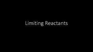 Limiting Reactants Limiting Reactants Def The reactant that