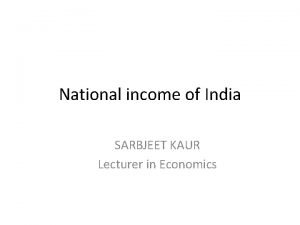 National income of India SARBJEET KAUR Lecturer in