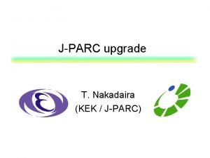 JPARC upgrade T Nakadaira KEK JPARC Outline l