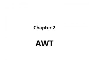Chapter 2 AWT Introduction The AWT is both