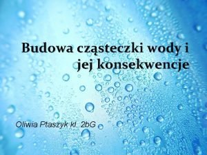 Budowa czsteczki wody i jej konsekwencje Oliwia Ptaszyk