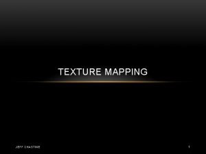 TEXTURE MAPPING JEFF CHASTINE 1 TEXTURE MAPPING Applying