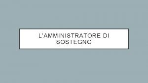 LAMMINISTRATORE DI SOSTEGNO La figura dellAmministratore di Sostegno