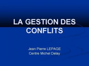 LA GESTION DES CONFLITS Jean Pierre LEPAGE Centre