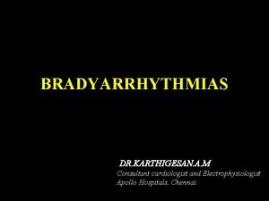 BRADYARRHYTHMIAS DR KARTHIGESAN A M Consultant cardiologist and