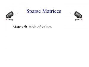 Sparse Matrices Matrix table of values Sparse Matrices