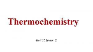 Thermochemistry Unit 10 Lesson 2 Thermochemistry Study of