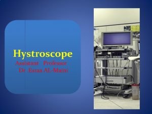 Hystroscope Assistant Professor Dr Esraa ALMaini Hysteroscopy is