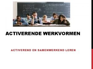 ACTIVERENDE WERKVORMEN ACTIVEREND EN SAMENWERKEND LEREN AAN HET