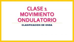 CLASE 1 MOVIMIENTO ONDULATORIO CLASIFICACION DE ONDA OBJETIVO