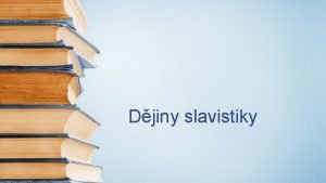 Djiny slavistiky Vznik zjmu o slavistiku slavistka jako