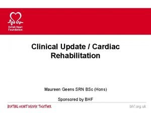 Clinical Update Cardiac Rehabilitation Maureen Geens SRN BSc