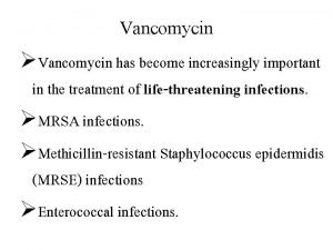 Vancomycin Vancomycin has become increasingly important in the