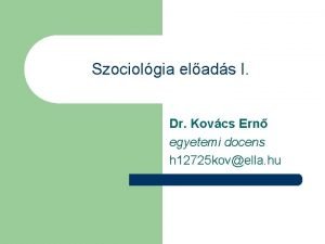 Szociolgia elads I Dr Kovcs Ern egyetemi docens