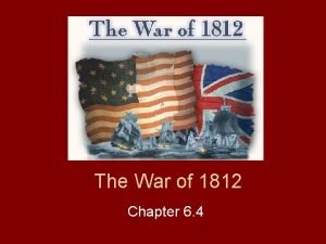 Chapter 6 section 4 the war of 1812