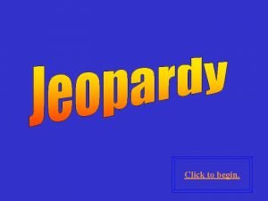 Click to begin Click here for Final Jeopardy