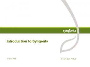 Introduction to Syngenta October 2015 Classification PUBLIC Syngenta