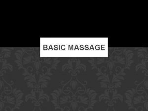 BASIC MASSAGE MASSAGE DEFINED The intentional and systematic