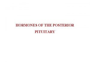 HORMONES OF THE POSTERIOR PITUITARY HORMONES OF THE