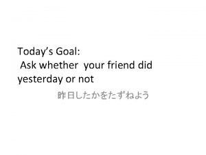 Todays Goal Ask whether your friend did yesterday