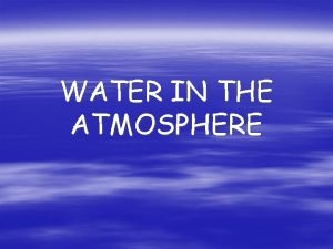 WATER IN THE ATMOSPHERE WATER CYCLE Water is
