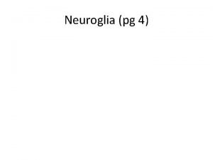 Neuroglia pg 4 Neuroglia pg 4 Nerve glue