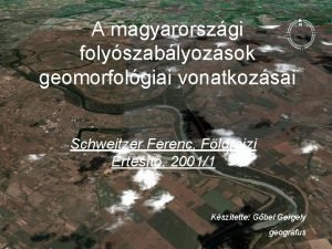 A magyarorszgi folyszablyozsok geomorfolgiai vonatkozsai Schweitzer Ferenc Fldrajzi