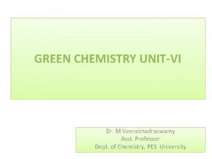 GREEN CHEMISTRY UNITVI Dr M Veerabhadraswamy Asst Professor