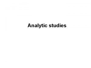 Analytic studies Analytic studies focuses on the determinants