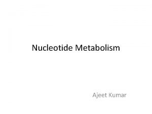 Nucleotide Metabolism Ajeet Kumar Nucleotide Metabolism PURINE RIBONUCLEOTIDES