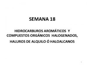 SEMANA 18 HIDROCARBUROS AROMTICOS Y COMPUESTOS ORGNICOS HALOGENADOS