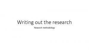 Writing out the research Research methodology Writing as