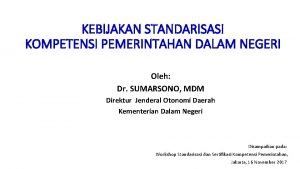 KEBIJAKAN STANDARISASI KOMPETENSI PEMERINTAHAN DALAM NEGERI Oleh Dr