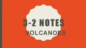 3 2 NOTES VOLCANOES ERUPTIONS Volcano an opening