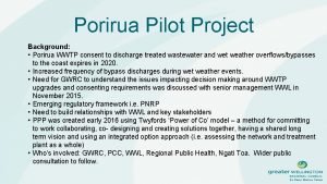 Porirua Pilot Project Background Porirua WWTP consent to